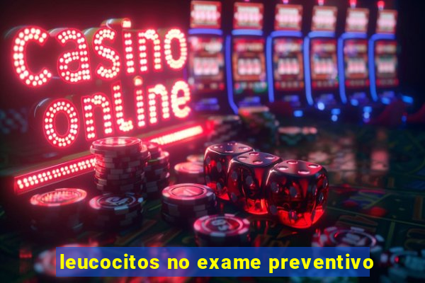 leucocitos no exame preventivo